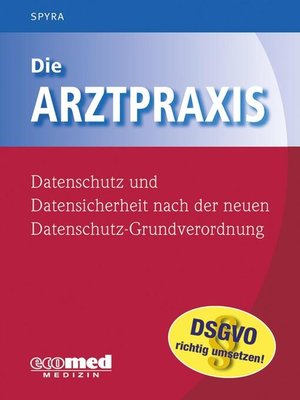 cover image of Die Arztpraxis--Datenschutz und Datensicherheit nach der neuen Datenschutzgrundverordnung